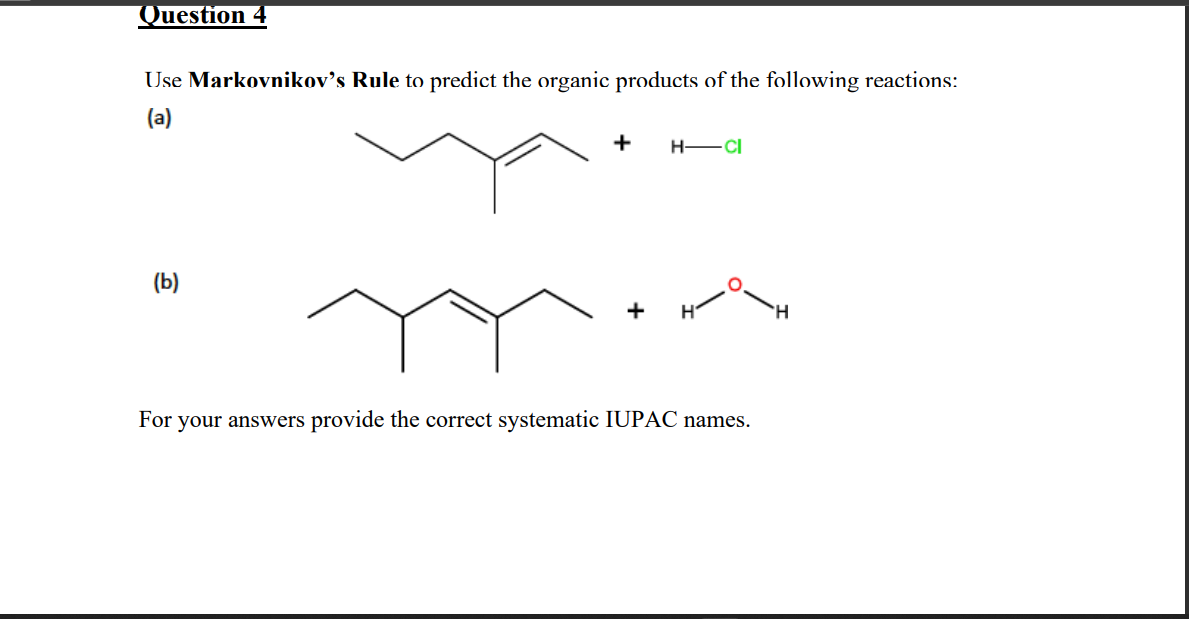 Question 4
Use Markovnikov's Rule to predict the organic products of the following reactions:
(a)
(b)
+ H-CI
For your answers provide the correct systematic IUPAC names.