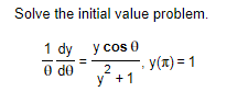 Solve the initial value problem.
1 dy y cos 0
0
de
2
y + 1
, y(x) = 1