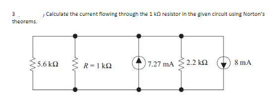 3
theorems.
1 Calculate the current flowing through the 1 kO resistor in the given circuit using Norton's
55.6kΩ
R = 1kΩ
7.27 mA
• 2.2 ΚΩ
8 mA