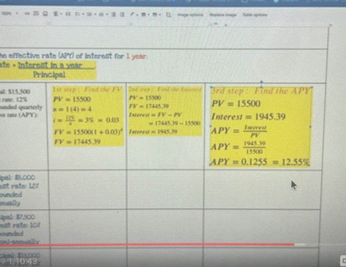 UNDE-* -·*-*-
the effective rate (APT) of interest for 1 year.
atein Interestinraran
Principal
$15.500
quarterly
CHHE CAPT
pal: $6.000
est rate 122
ounded
mually
pal: $7.500
rast rater 10X
sounded
mi-annually
$15.000
1:10:43
PV = 15500
PR-159)
F-INT
|---3-0.0.
FV - 15500(1 +0.007 fees - HAN
FYZF445DN
~DUM- 1950
INTOLAZILAPY
PV = 15500
Interest = 1945.39
APY = Exteres
APY 1945.34
15500
APY = 0.1255 = 12.55%
C