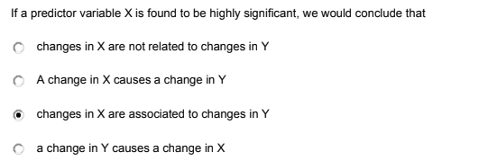 If a predictor variable X is found to be highly significant, we would conclude that
changes in X are not related to changes in Y
O A change in X causes a change in Y
O changes in X are associated to changes in Y
a change in Y causes a change in X
