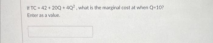 If TC = 42 + 20Q+4Q2, what is the marginal cost at when Q=10?
Enter as a value.