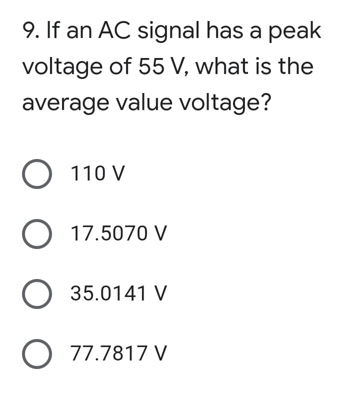 9. If an AC signal has a peak
voltage of 55 V, what is the
average value voltage?
O 110 V
17.5070 V
35.0141 V
O 77.7817 V
