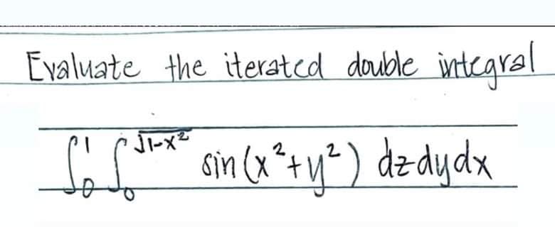 Evaluate the iterated double integral
√1-x²
So [³¹²-x² sin (x² + y²) dz dy dx