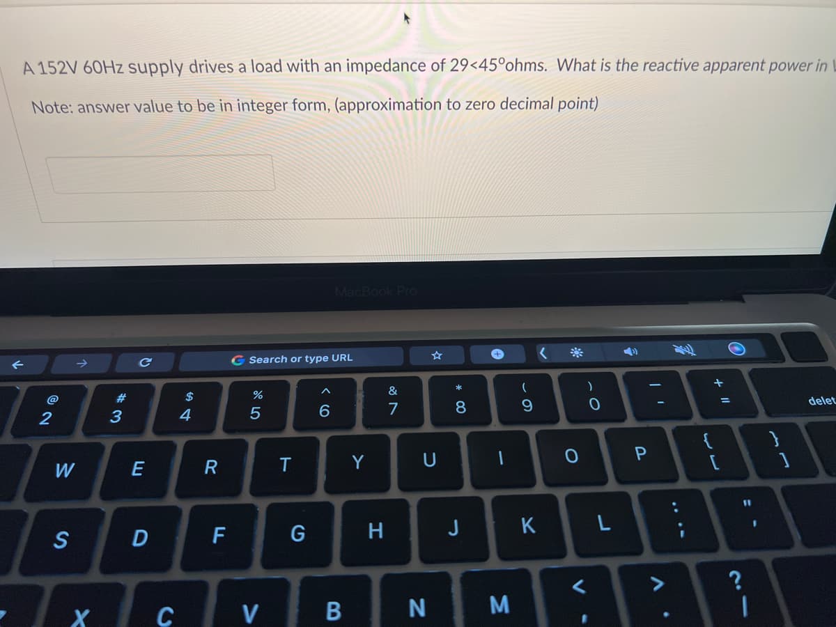 A 152V 60Hz supply drives a load with an impedance of 29<45°ohms. What is the reactive apparent power in
Note: answer value to be in integer form, (approximation to zero decimal point)
@
2
W
S
→
X
#3
с
E
$
C
4
R
D F
G Search or type URL
%
5
V
T
G
^
MacBook Pro
6
B
Y
H
&
7
U
N
* 00
8
1
(
9
JK
M
0
V
)
O
L
P
>
{
+ 11
=
21
?
11
1
]
delet