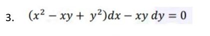 3. (x2 – xy + y²)dx – xy dy = 0
