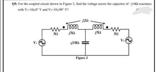 QS: For the coupled circuit shown in Figure 3, find the voltage across the capacitor of -j102 reactance
with Vr-1020 V and V-10290 V?
j20
jsa
jsa
Figure 3
