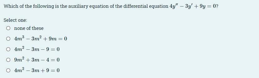 Which of the following is the auxiliary equation of the differential equation 4y" - 3y' + 9y= 0?
Select one:
O none of these
O 4m33m² + 9m = 0
O 4m² 3m 9=0
O 9m23m-4=0
O 4m² 3m+9=0
-