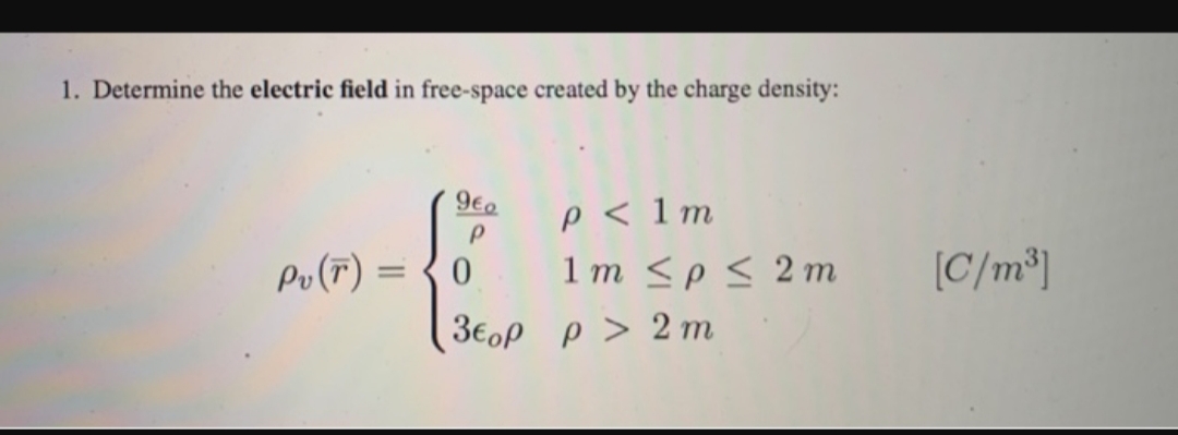 1. Determine the electric field in free-space created by the charge density:
9e
P 1m
1 m <p2 m
P> 2 m
C/m2
Po (F) =
0
3EoP

