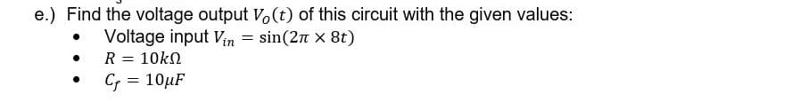 e.) Find the voltage output Vo(t) of this circuit with the given values:
Voltage input Vin = sin(2n x 8t)
R = 10kN
C = 10µF
