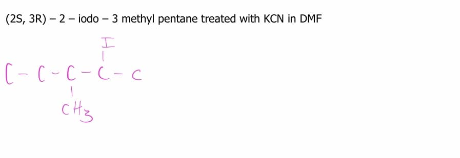 (2S, 3R) – 2 - iodo – 3 methyl pentane treated with KCN in DMF
(-C-C-C-c
cHiz
