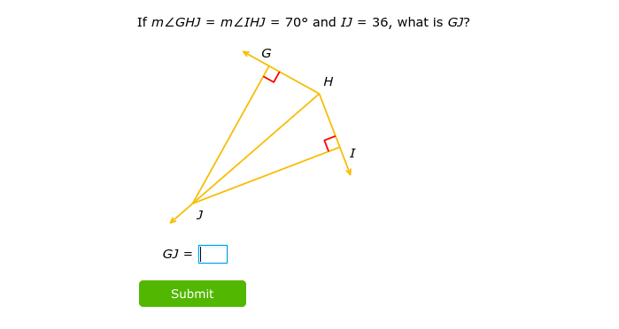 If mZGHJ = m ZIHJ =
GJ =
J
Submit
G
70° and IJ = 36, what is GJ?
H