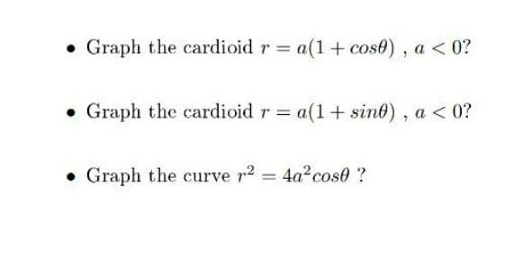 • Graph the cardioid r a(1+ cose) , a < 0?
%3D
Graph the cardioid r = a(1+ sint), a< 0?
• Graph the curve r2
4a2 cose ?
