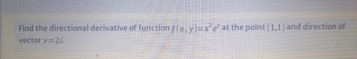 Find the directional derivative of function f(x.y}=x°e° at the point (1,1) and direction of
vector v=21.
