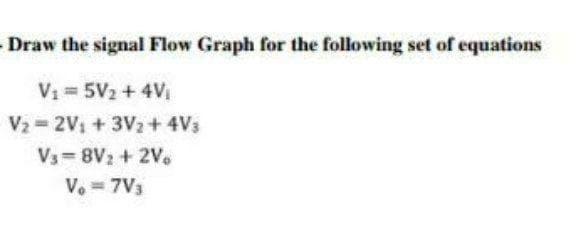 Draw the signal Flow Graph for the following set of equations
V1 = 5V2 + 4V
V2 2V1 + 3V2+ 4V3
V3= 8V2 + 2Ve
V. 7V3

