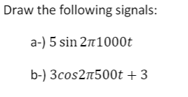 Draw the following signals:
a-) 5 sin 2n1000t
b-) 3cos2n500t + 3
