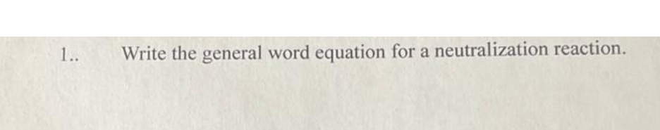 1..
Write the general word equation for a neutralization reaction.