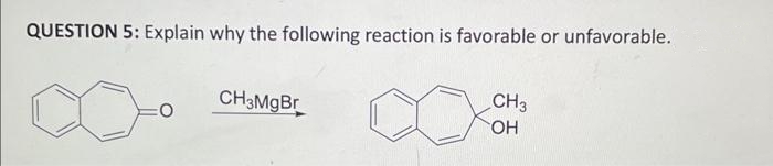 QUESTION 5: Explain why the following reaction is favorable or unfavorable.
CH3MgBr
CH3
OH