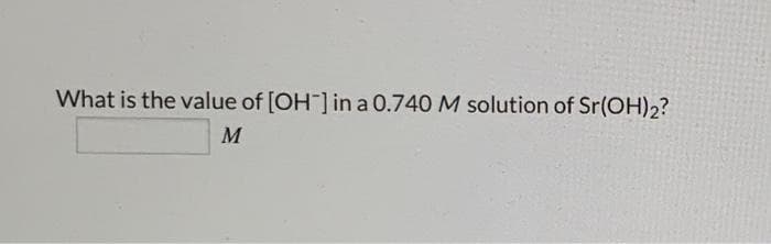 What is the value of [OH-] in a 0.740 M solution of Sr(OH)2?
M
