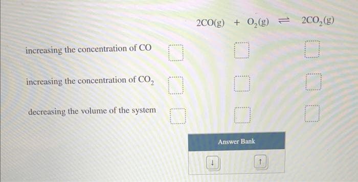 increasing the concentration of CO
increasing the concentration of CO₂
decreasing the volume of the system
2CO(g) + O₂(g) = 2C0₂(g)
0
Answer Bank
000