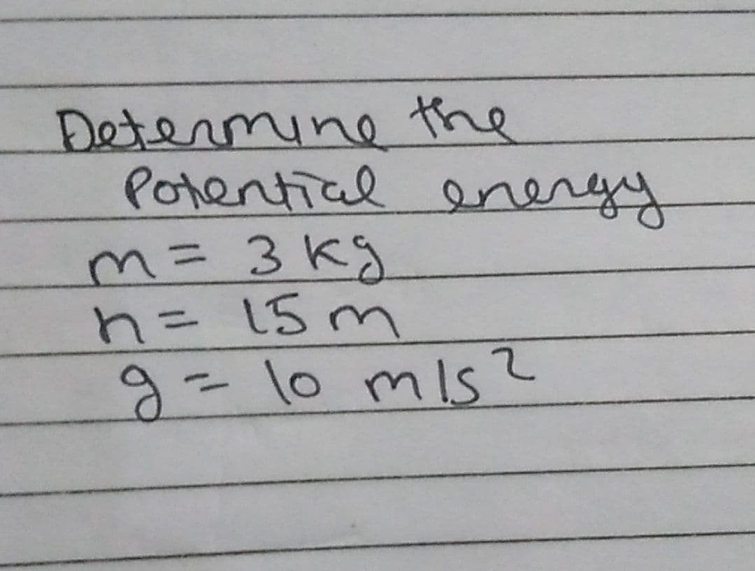 Determine the
Potential energy
m = 3 kg
n = 15m
g = 10 m/s?
