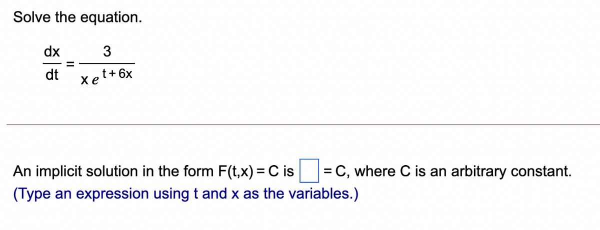 Solve the equation.
dx
3
dt
t+ 6x
хе
An implicit solution in the form F(t,x) = C is
(Type an expression using t and x as the variables.)
= C, where C is an arbitrary constant.
