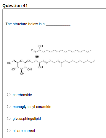 Question 41
The structure below is a
он
NH
HO
HO
"OH
ÕH
O cerebroside
monoglycosyl ceramide
glycosphingolipid
all are correct
