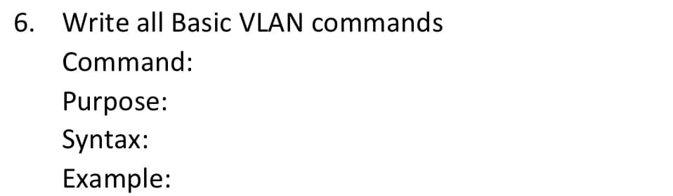 6. Write all Basic VLAN commands
Command:
Purpose:
Syntax:
Example: