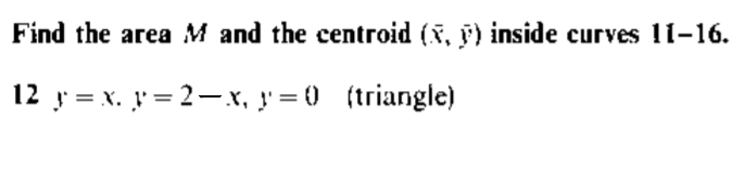 Find the area M and the centroid (, ) inside curves 11-16.
12 r = x. ' = 2–x, !'= {0 (triangle)
