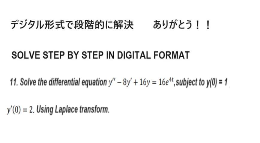 デジタル形式で段階的に解決
ありがとう!!
SOLVE STEP BY STEP IN DIGITAL FORMAT
11. Solve the differential equationy" - 8y' + 16y = 16e4f, subject to y(0) = 1,
y' (0) = 2. Using Laplace transform.