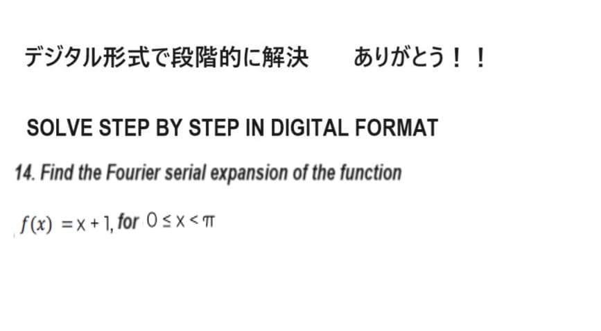 デジタル形式で段階的に解決
ありがとう!!
SOLVE STEP BY STEP IN DIGITAL FORMAT
14. Find the Fourier serial expansion of the function
f(x)=x+1,for 0≦x<m