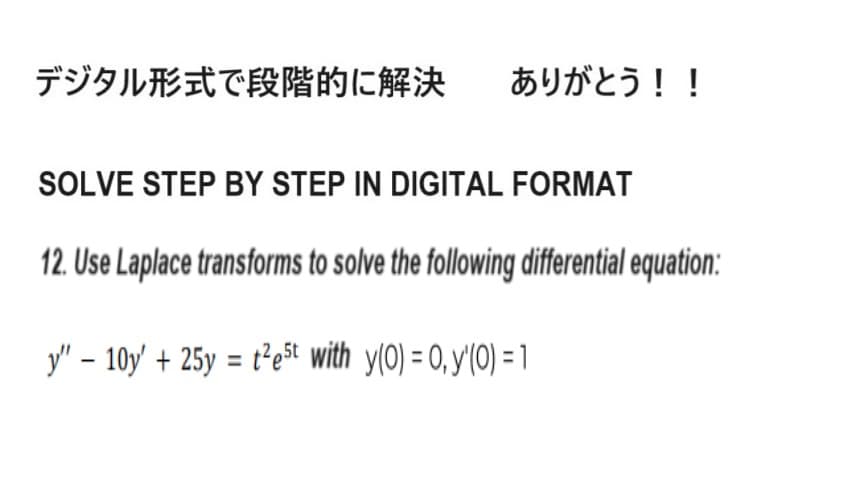 デジタル形式で段階的に解決
ありがとう!!
SOLVE STEP BY STEP IN DIGITAL FORMAT
12. Use Laplace transforms to solve the following differential equation:
y" - 10y' + 25y = t-est withy(0) = 0, y'(0) = 1