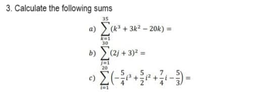 3. Calculate the following sums
35
α) Σ(k3 + 3k2 – 20k) =
k=1
30
b) Σ(2j + 3)2 =
• Σ( - ² + ²+ 3-3) -
=
(=1