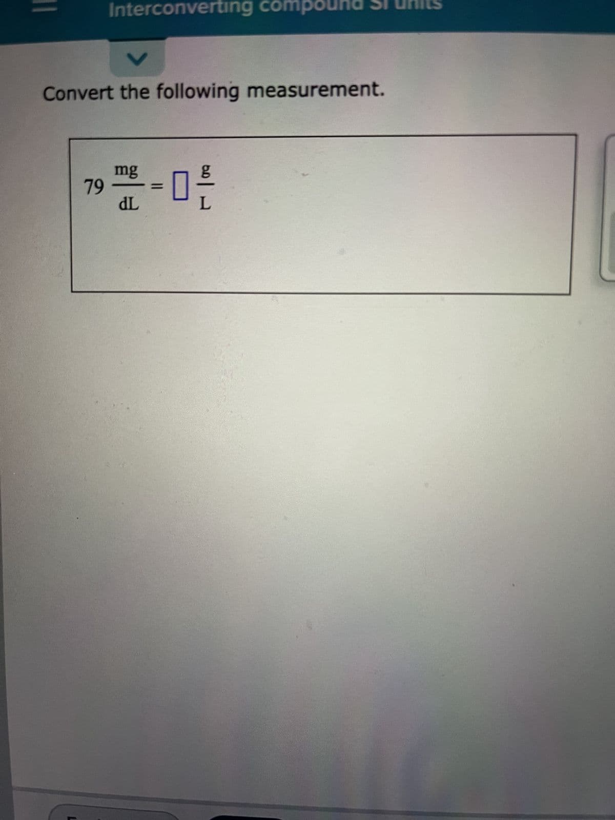Interconverting compound
V
Convert the following measurement.
L
mg
dL
79 0
L