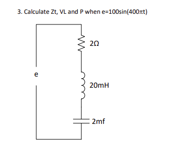 3. Calculate Zt, VL and P when e=100sin(400ft)
e
202
20mH
2mf