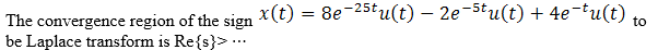 The convergence region of the sign X(t) = 8e¬25tu(t) – 2e-5tu(t) + 4e-tu(t) ..
be Laplace transform is Re{s}>...
