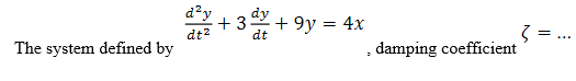 d²y
+ 3
dt2
dy
+ 9y = 4x
dt
The system defined by
, damping coefficient
