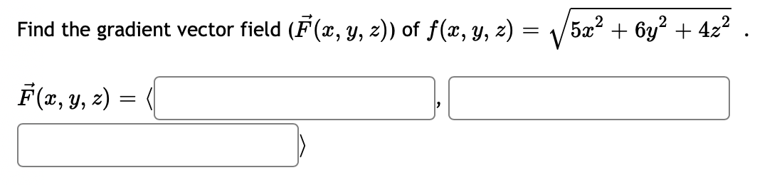 =
Find the gradient vector field (F(x, y, z)) of ƒ(x, y, z) =
F(x, y, z) =
5x² + 6y² + 4z² .