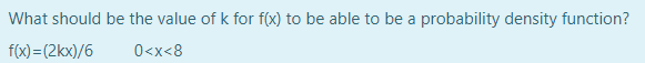 What should be the value of k for f(x) to be able to be a probability density function?
f(x)=(2kx)/6
0<x<8
