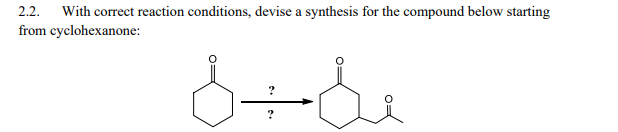 2.2. With correct reaction conditions, devise a synthesis for the compound below starting
from
cyclohexanone:
مانة
?
?