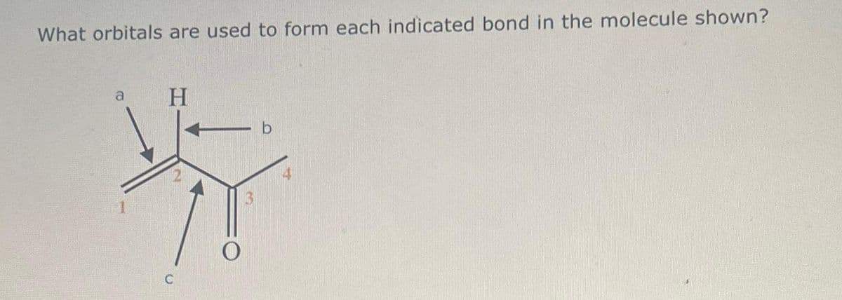 What orbitals are used to form each indicated bond in the molecule shown?
a
H
C
b