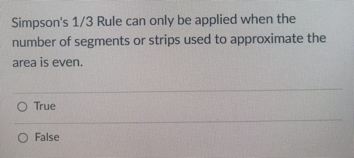 Simpson's 1/3 Rule can only be applied when the
number of segments or strips used to approximate the
area is even.
O True
O False