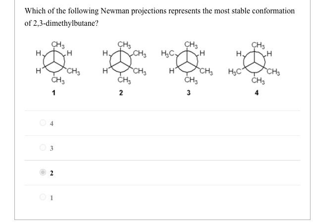 Which of the following Newman projections represents the most stable conformation
of 2,3-dimethylbutane?
H.
H
CH3
CH3
CH3
H.
H
CH3
CH3
CH3
CH3
2
H₂C₂
H
CH3
CH3
3
CH3
H₂
H₂C
CH3
CH3
4