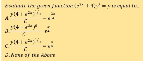 Evaluate the given function (e2* + 4)y' = y is equal to..
y(4 + e2x)8
A.
3x
= e 4
C
y(4 + e2x)8
В.
= e4
C
y(4 + e2*)%8
С.
= e4
C
D.None of the Above
