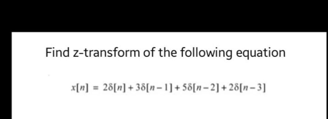 Find z-transform of the following equation
x[n] = 28[n] + 3&[n–1]+ 58[n–2] + 28[n– 3]
%3D
