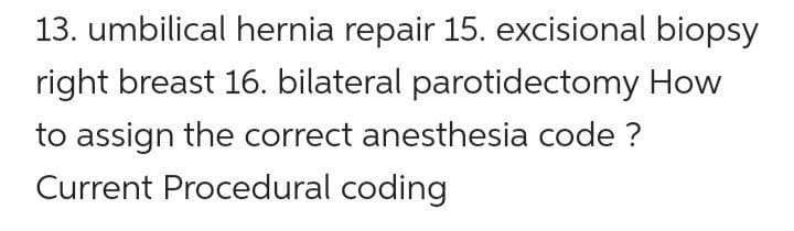 13. umbilical hernia repair 15. excisional biopsy
right breast 16. bilateral parotidectomy How
to assign the correct anesthesia code ?
Current Procedural coding
