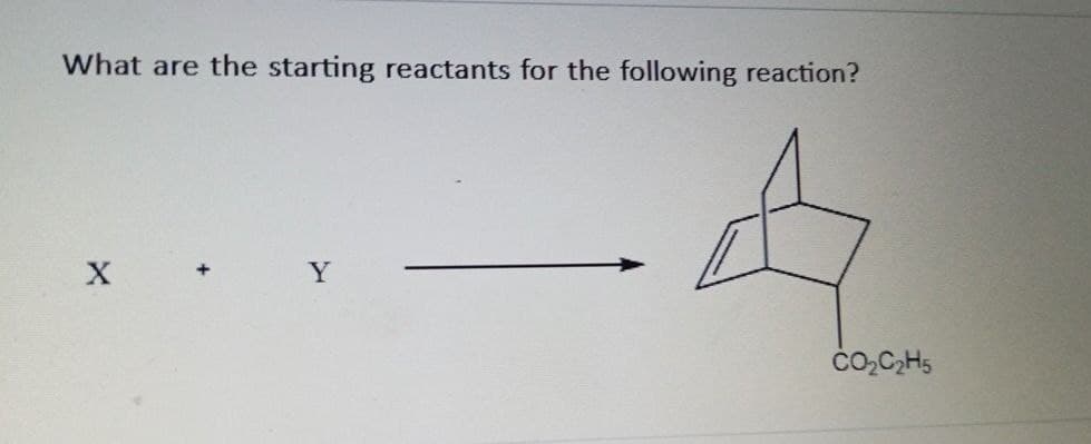 What are the starting reactants for the following reaction?
X
+
CO₂C₂H5