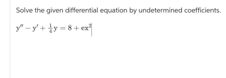 Solve the given differential equation by undetermined coefficients.
y" − y' + y = 8+ ex²