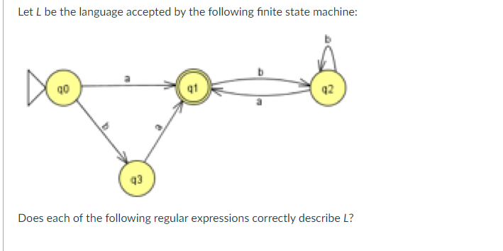 Let L be the language accepted by the following finite state machine:
DO
93
الجهد
Does each of the following regular expressions correctly describe L?
