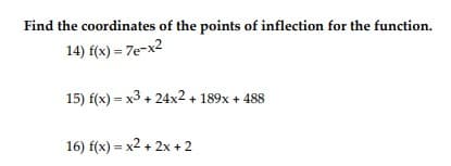 Find the coordinates of the points of inflection for the function.
14) f(x) = 7e-x2
15) f(x)= x3 +24x2 + 189x + 488
16) f(x)=x2 + 2x + 2